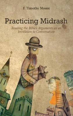 Practicing Midrash: Reading the Bible's Arguments as an Invitation to Conversation - F Timothy Moore - cover