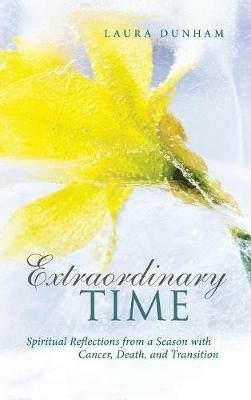Extraordinary Time: Spiritual Reflections from a Season with Cancer, Death, and Transition - Laura Dunham - cover