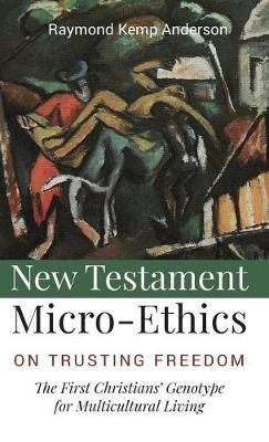 New Testament Micro-Ethics: On Trusting Freedom: The First Christians' Genotype for Multicultural Living - Raymond Kemp Anderson - cover