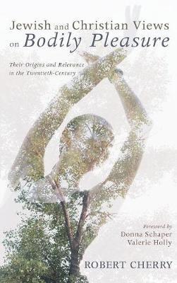 Jewish and Christian Views on Bodily Pleasure: Their Origins and Relevance in the Twentieth-Century - Robert Cherry - cover