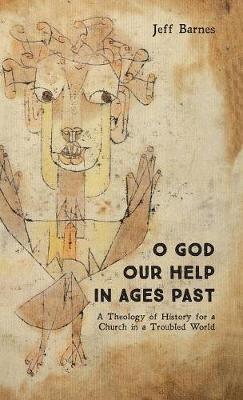 O God Our Help in Ages Past: A Theology of History for a Church in a Troubled World - Jeff Barnes - cover