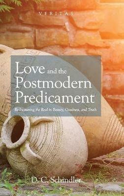 Love and the Postmodern Predicament: Rediscovering the Real in Beauty, Goodness, and Truth - D C Schindler - cover