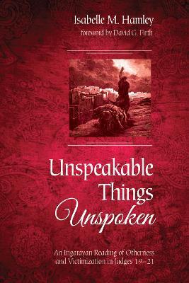 Unspeakable Things Unspoken: An Irigarayan Reading of Otherness and Victimization in Judges 19-21 - Isabelle M Hamley - cover