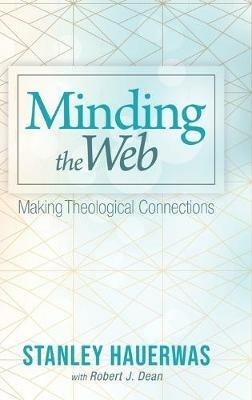 Minding the Web: Making Theological Connections - Stanley Hauerwas,Robert J Dean - cover