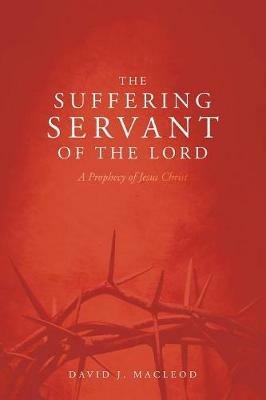 The Suffering Servant of the Lord, Second Edition: A Prophecy of Jesus Christ - David J MacLeod - cover