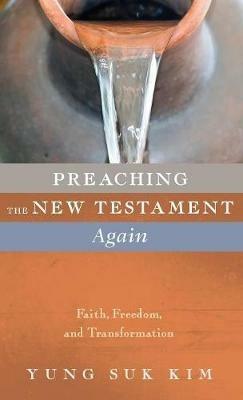 Preaching the New Testament Again: Faith, Freedom, and Transformation - Yung Suk Kim - cover