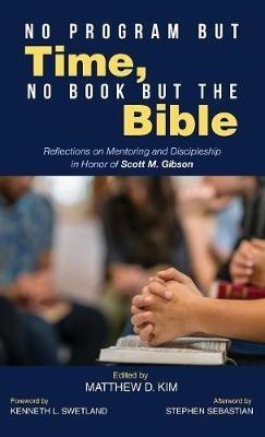 No Program But Time, No Book But the Bible: Reflections on Mentoring and Discipleship in Honor of Scott M. Gibson - cover
