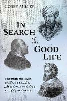 In Search of the Good Life: Through the Eyes of Aristotle, Maimonides, and Aquinas - Corey Miller - cover