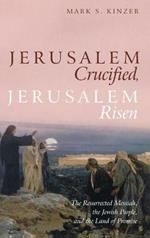Jerusalem Crucified, Jerusalem Risen: The Resurrected Messiah, the Jewish People, and the Land of Promise