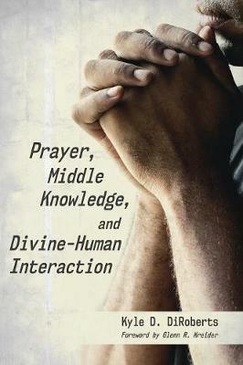 Prayer, Middle Knowledge, and Divine-Human Interaction - Kyle D Diroberts - cover