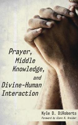 Prayer, Middle Knowledge, and Divine-Human Interaction - Kyle D Diroberts - cover