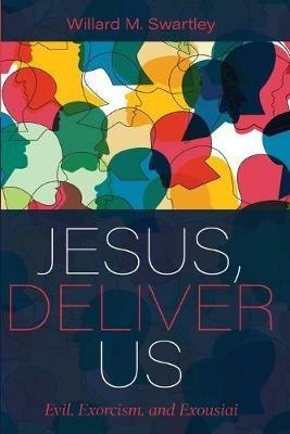 Jesus, Deliver Us: Evil, Exorcism, and Exousiai - Willard M Swartley - cover