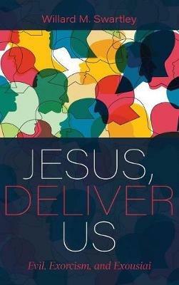 Jesus, Deliver Us: Evil, Exorcism, and Exousiai - Willard M Swartley - cover
