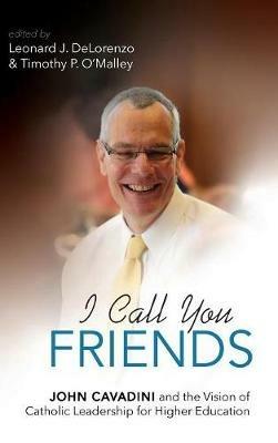 I Call You Friends: John Cavadini and the Vision of Catholic Leadership for Higher Education - cover