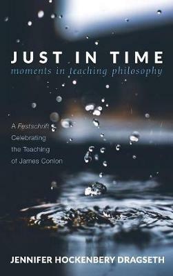 Just in Time: Moments in Teaching Philosophy: A Festschrift Celebrating the Teaching of James Conlon - cover