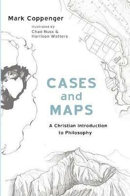 Cases and Maps: A Christian Introduction to Philosophy - Mark Coppenger - cover