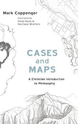 Cases and Maps: A Christian Introduction to Philosophy - Mark Coppenger - cover