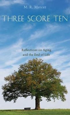 Three Score Ten: Reflections on Aging and the End of Life - M R Mercer - cover