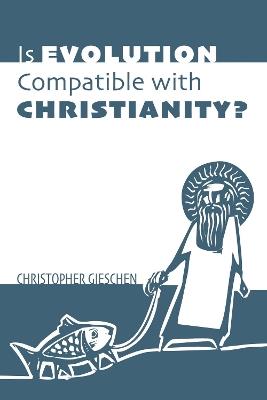 Is Evolution Compatible with Christianity? - Christopher Gieschen - cover