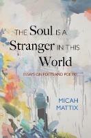 The Soul Is a Stranger in This World: Essays on Poets and Poetry - Micah Mattix - cover