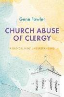 Church Abuse of Clergy: A Radical New Understanding - Gene Fowler - cover