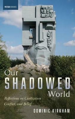 Our Shadowed World: Reflections on Civilization, Conflict, and Belief - Dominic Kirkham - cover