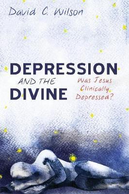 Depression and the Divine: Was Jesus Clinically Depressed? - David C Wilson - cover