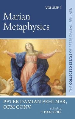 Marian Metaphysics: The Collected Essays of Peter Damian Fehlner, Ofm Conv: Volume 1 - Peter Damian Fehlner - cover