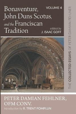 Bonaventure, John Duns Scotus, and the Franciscan Tradition: The Collected Essays of Peter Damian Fehlner, Ofm Conv: Volume 4 - Peter Damian Fehlner - cover