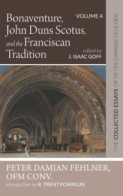 Bonaventure, John Duns Scotus, and the Franciscan Tradition: The Collected Essays of Peter Damian Fehlner, Ofm Conv: Volume 4 - Peter Damian Fehlner - cover