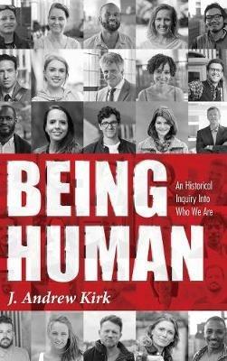 Being Human: An Historical Inquiry Into Who We Are - J Andrew Kirk - cover