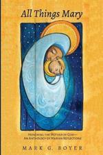 All Things Mary: Honoring the Mother of God--An Anthology of Marian Reflections