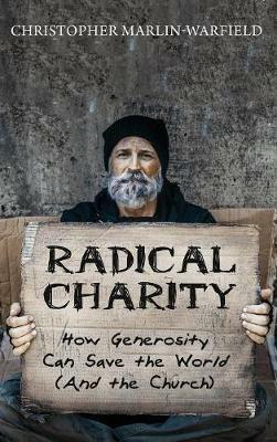 Radical Charity: How Generosity Can Save the World (and the Church) - Christopher Marlin-Warfield - cover