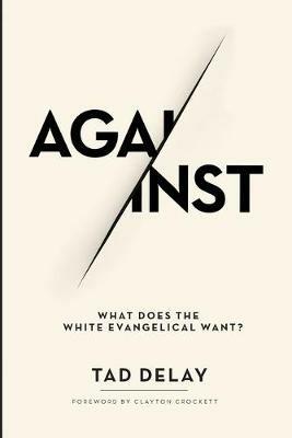 Against: What Does the White Evangelical Want? - Tad Delay - cover