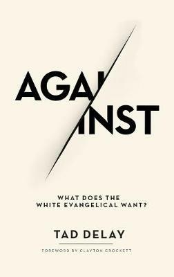 Against: What Does the White Evangelical Want? - Tad Delay - cover