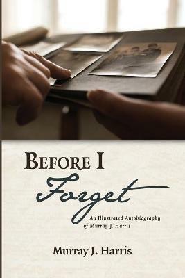 Before I Forget: An Illustrated Autobiography of Murray J. Harris - Murray J Harris - cover