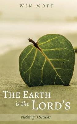 The Earth Is the Lord's: Nothing Is Secular - Win Mott - cover