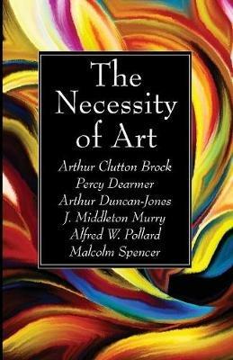 The Necessity of Art - Arthur Clutton Brock,Percy Dearmer,Arthur Duncan-Jones - cover