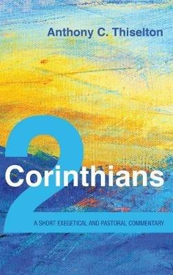 2 Corinthians: A Short Exegetical and Pastoral Commentary - Anthony C Thiselton - cover