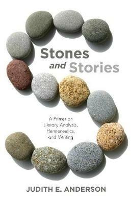 Stones and Stories: A Primer on Literary Analysis, Hermeneutics, and Writing - Judith E Anderson - cover