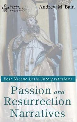 Passion and Resurrection Narratives: Post Nicene Latin Interpretations - Andrew M Bain - cover