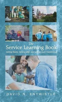 The Service Learning Book: Getting Ready, Serving Well, and Coming Back Transformed - David N Entwistle - cover