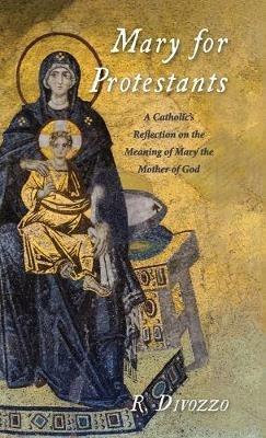 Mary for Protestants: A Catholic's Reflection on the Meaning of Mary the Mother of God - R Divozzo - cover
