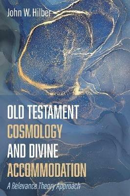 Old Testament Cosmology and Divine Accommodation: A Relevance Theory Approach - John W Hilber - cover