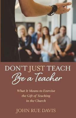 Don't Just Teach: Be a Teacher - John Rue Davis - cover