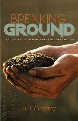 Breaking Ground: A Six-Week Foundational Study for New Christians - B J Condrey - cover