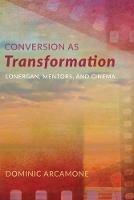 Conversion as Transformation: Lonergan, Mentors, and Cinema - Dominic Arcamone - cover