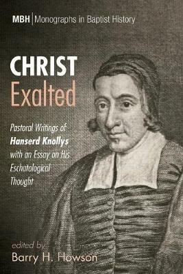 Christ Exalted: Pastoral Writings of Hanserd Knollys with an Essay on His Eschatological Thought - Barry H Howson - cover