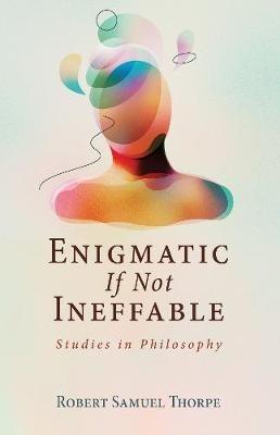 Enigmatic If Not Ineffable: Studies in Philosophy - Robert Samuel Thorpe - cover