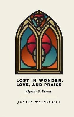 Lost in Wonder, Love, and Praise: Hymns & Poems - Justin Wainscott - cover